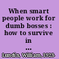 When smart people work for dumb bosses : how to survive in a crazy and dysfunctional workplace /