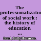 The professionalization of social work : the history of education for social work, with special reference to the School for Social Workers (Boston, 1904) /
