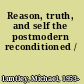 Reason, truth, and self the postmodern reconditioned /