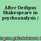 After Oedipus Shakespeare in psychoanalysis /