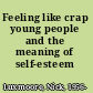 Feeling like crap young people and the meaning of self-esteem /