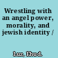 Wrestling with an angel power, morality, and jewish identity /