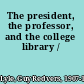The president, the professor, and the college library /