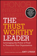 The trustworthy leader : leveraging the power of trust to transform your organization /