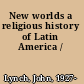 New worlds a religious history of Latin America /