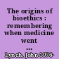 The origins of bioethics : remembering when medicine went wrong /