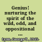 Genius! nurturing the spirit of the wild, odd, and oppositional child /