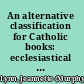 An alternative classification for Catholic books: ecclesiastical literature, theology, canon law, church history. For use with the Dewey decimal, Classification décimale, Library of Congress classifications