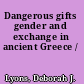 Dangerous gifts gender and exchange in ancient Greece /