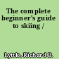 The complete beginner's guide to skiing /