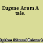 Eugene Aram A tale.
