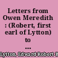 Letters from Owen Meredith : (Robert, first earl of Lytton) to Robert and Elizabeth Barrett Browning /