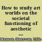 How to study art worlds on the societal functioning of aesthetic values /