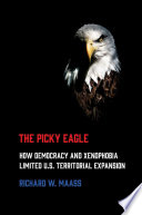 The Picky Eagle How Democracy and Xenophobia Limited U.S. Territorial Expansion /