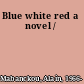 Blue white red a novel /