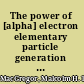 The power of [alpha] electron elementary particle generation with [alpha]-quantized lifetimes and masses /
