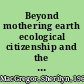 Beyond mothering earth ecological citizenship and the politics of care /