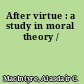 After virtue : a study in moral theory /