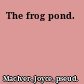 The frog pond.