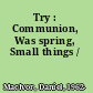 Try : Communion, Was spring, Small things /