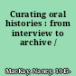 Curating oral histories : from interview to archive /