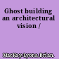 Ghost building an architectural vision /