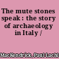 The mute stones speak : the story of archaeology in Italy /