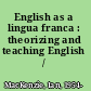 English as a lingua franca : theorizing and teaching English /