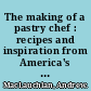 The making of a pastry chef : recipes and inspiration from America's best pastry chefs /