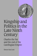 Kingship and politics in the late ninth century Charles the Fat and the end of the Carolingian Empire /