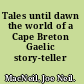 Tales until dawn the world of a Cape Breton Gaelic story-teller /