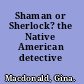 Shaman or Sherlock? the Native American detective /