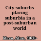 City suburbs placing suburbia in a post-suburban world /