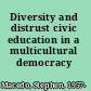 Diversity and distrust civic education in a multicultural democracy /