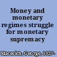 Money and monetary regimes struggle for monetary supremacy /