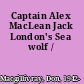 Captain Alex MacLean Jack London's Sea wolf /