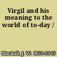 Virgil and his meaning to the world of to-day /