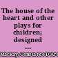 The house of the heart and other plays for children; designed for use in the schools,