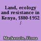 Land, ecology and resistance in Kenya, 1880-1952 /