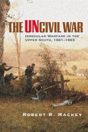 The uncivil war : irregular warfare in the upper South, 1861-1865 /