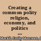 Creating a common polity religion, economy, and politics in the making of the Greek koinon /