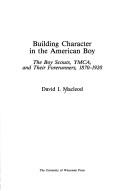 Building character in the American boy : the Boy Scouts, YMCA, and their forerunners, 1870-1920 /