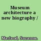 Museum architecture a new biography /