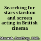 Searching for stars stardom and screen acting in British cinema /