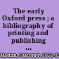 The early Oxford press ; a bibliography of printing and publishing at Oxford, 1468-1640; with notes, appendixes and illustrations /