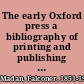 The early Oxford press a bibliography of printing and publishing at Oxford, 1468-1640; with notes, appendixes and illustrations.