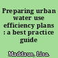 Preparing urban water use efficiency plans  : a best practice guide /