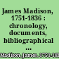 James Madison, 1751-1836 : chronology, documents, bibliographical aids /