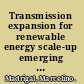 Transmission expansion for renewable energy scale-up emerging lessons and recommendations /
