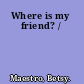 Where is my friend? /
